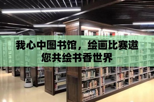 我心中圖書(shū)館，繪畫(huà)比賽邀您共繪書(shū)香世界