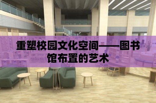 重塑校園文化空間——圖書館布置的藝術