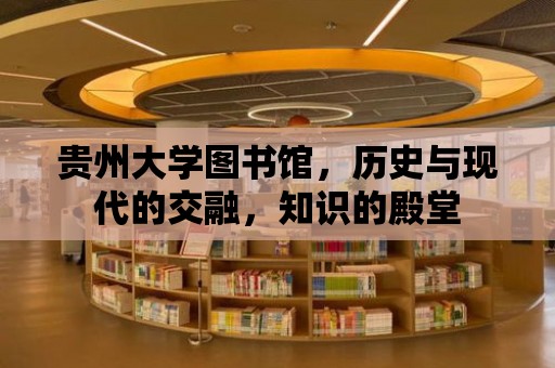 貴州大學圖書館，歷史與現代的交融，知識的殿堂