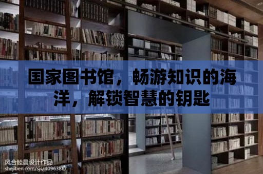 國家圖書館，暢游知識的海洋，解鎖智慧的鑰匙