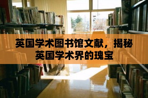 英國學術圖書館文獻，揭秘英國學術界的瑰寶