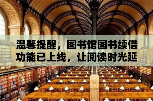 溫馨提醒，圖書館圖書續(xù)借功能已上線，讓閱讀時光延續(xù)不停歇！