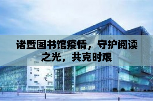 諸暨圖書館疫情，守護閱讀之光，共克時艱