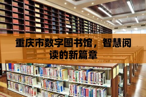 重慶市數字圖書館，智慧閱讀的新篇章