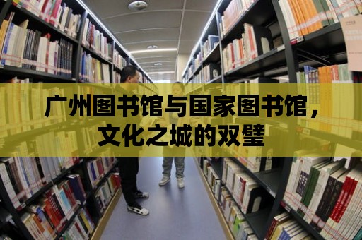 廣州圖書館與國家圖書館，文化之城的雙璧