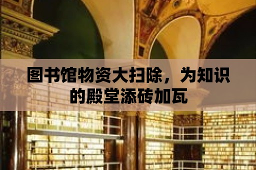 圖書館物資大掃除，為知識(shí)的殿堂添磚加瓦