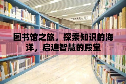 圖書館之旅，探索知識的海洋，啟迪智慧的殿堂