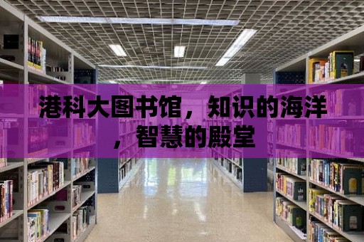 港科大圖書館，知識的海洋，智慧的殿堂