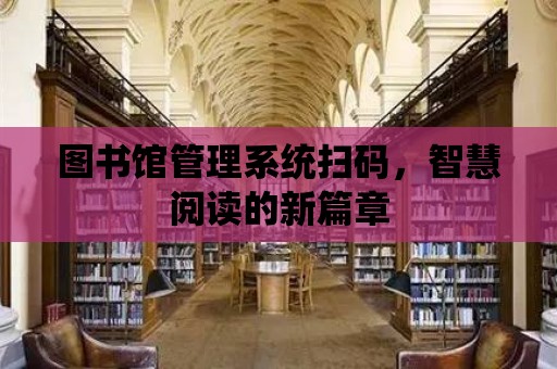 圖書館管理系統掃碼，智慧閱讀的新篇章