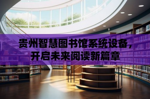 貴州智慧圖書館系統設備，開啟未來閱讀新篇章