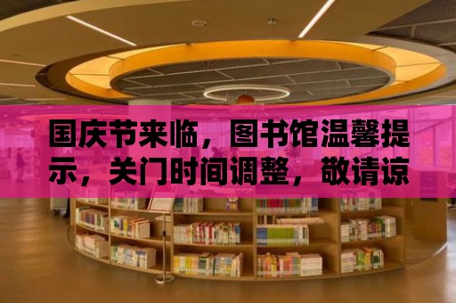 國慶節來臨，圖書館溫馨提示，關門時間調整，敬請諒解