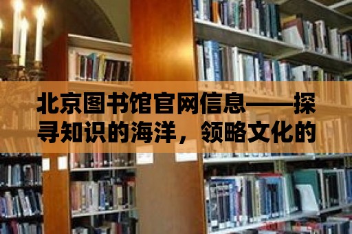 北京圖書館官網信息——探尋知識的海洋，領略文化的魅力