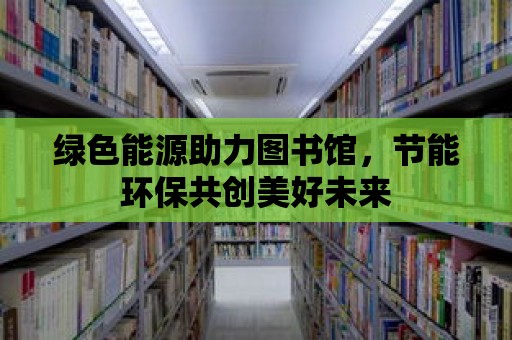 綠色能源助力圖書館，節能環保共創美好未來