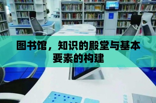 圖書館，知識(shí)的殿堂與基本要素的構(gòu)建