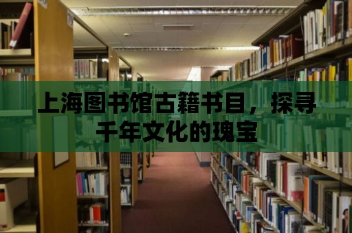 上海圖書館古籍書目，探尋千年文化的瑰寶