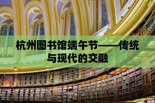 杭州圖書館端午節——傳統與現代的交融