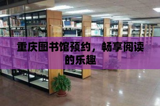 重慶圖書館預(yù)約，暢享閱讀的樂趣