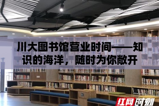 川大圖書館營業(yè)時間——知識的海洋，隨時為你敞開