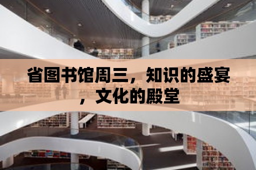 省圖書館周三，知識的盛宴，文化的殿堂