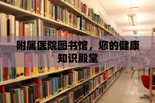 附屬醫院圖書館，您的健康知識殿堂