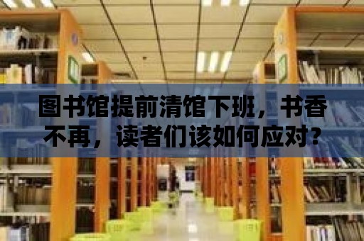 圖書館提前清館下班，書香不再，讀者們該如何應對？