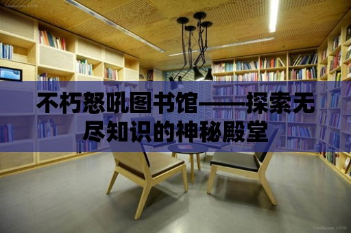 不朽怒吼圖書館——探索無盡知識的神秘殿堂