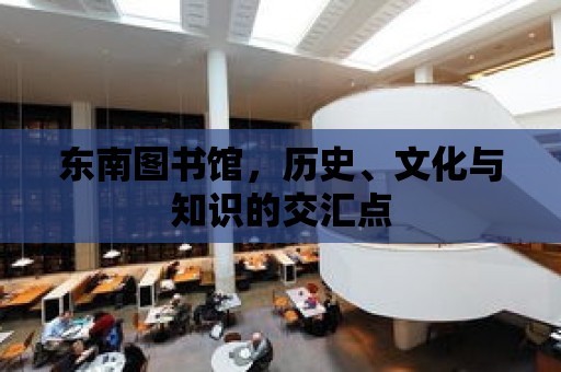 東南圖書館，歷史、文化與知識的交匯點