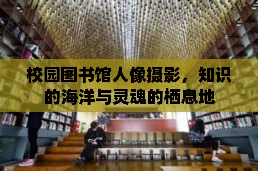 校園圖書館人像攝影，知識的海洋與靈魂的棲息地