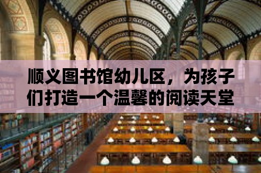 順義圖書館幼兒區(qū)，為孩子們打造一個溫馨的閱讀天堂