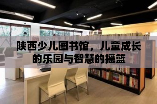 陜西少兒圖書館，兒童成長的樂園與智慧的搖籃