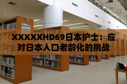 XXXXXHD69日本護士：應對日本人口老齡化的挑戰