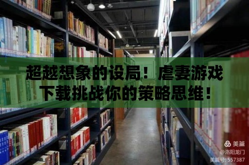 超越想象的設局！虐妻游戲下載挑戰你的策略思維！