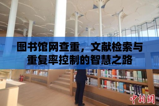 圖書館網查重，文獻檢索與重復率控制的智慧之路