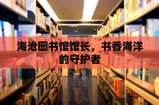 海滄圖書館館長，書香海洋的守護(hù)者