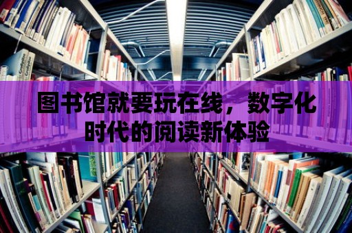 圖書館就要玩在線，數字化時代的閱讀新體驗