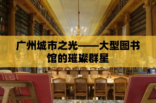 廣州城市之光——大型圖書館的璀璨群星