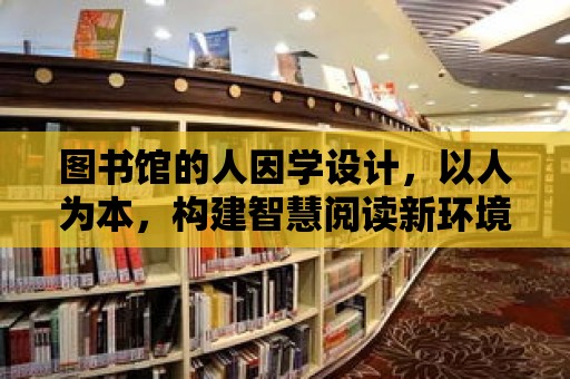 圖書館的人因學設計，以人為本，構建智慧閱讀新環境