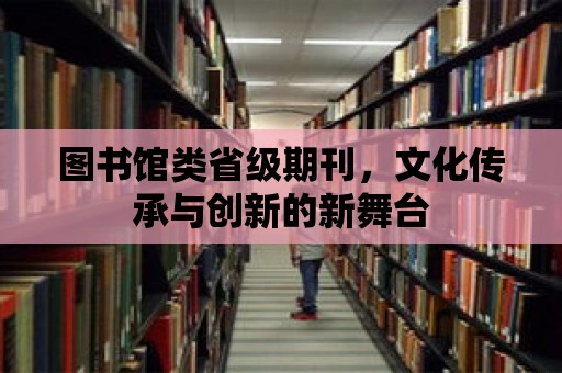 圖書館類省級期刊，文化傳承與創新的新舞臺