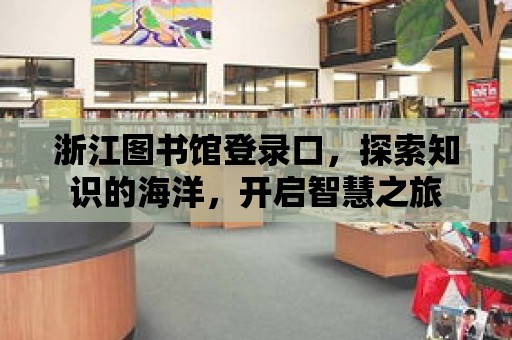 浙江圖書館登錄口，探索知識(shí)的海洋，開(kāi)啟智慧之旅