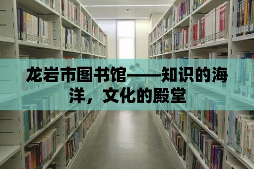 龍巖市圖書館——知識的海洋，文化的殿堂