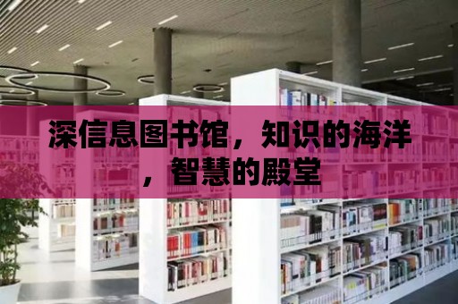 深信息圖書館，知識的海洋，智慧的殿堂