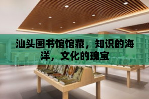 汕頭圖書館館藏，知識的海洋，文化的瑰寶