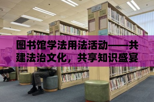 圖書館學法用法活動——共建法治文化，共享知識盛宴