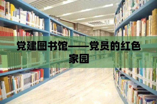 黨建圖書館——黨員的紅色家園