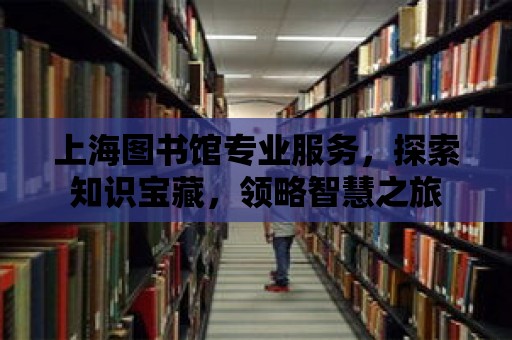 上海圖書館專業服務，探索知識寶藏，領略智慧之旅