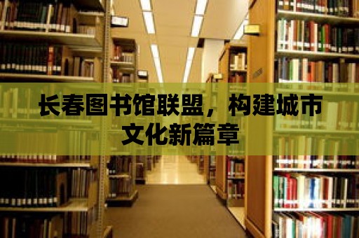 長春圖書館聯盟，構建城市文化新篇章