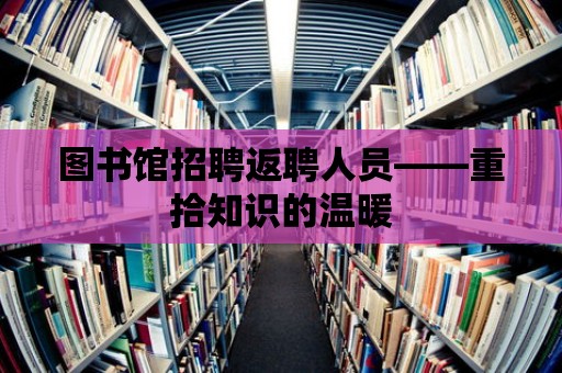 圖書館招聘返聘人員——重拾知識的溫暖