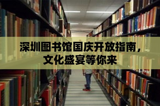 深圳圖書館國慶開放指南，文化盛宴等你來