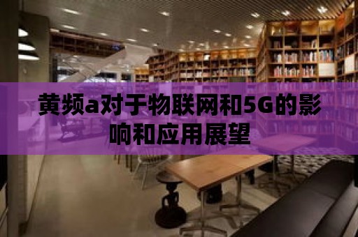 黃頻a對于物聯網和5G的影響和應用展望