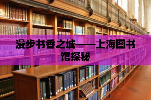 漫步書香之城——上海圖書館探秘